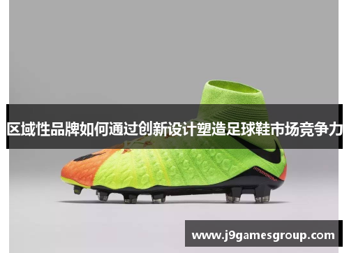 区域性品牌如何通过创新设计塑造足球鞋市场竞争力